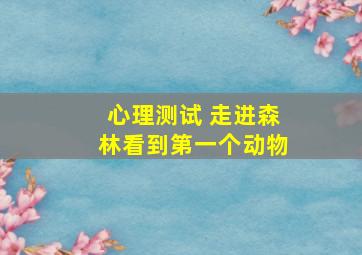 心理测试 走进森林看到第一个动物